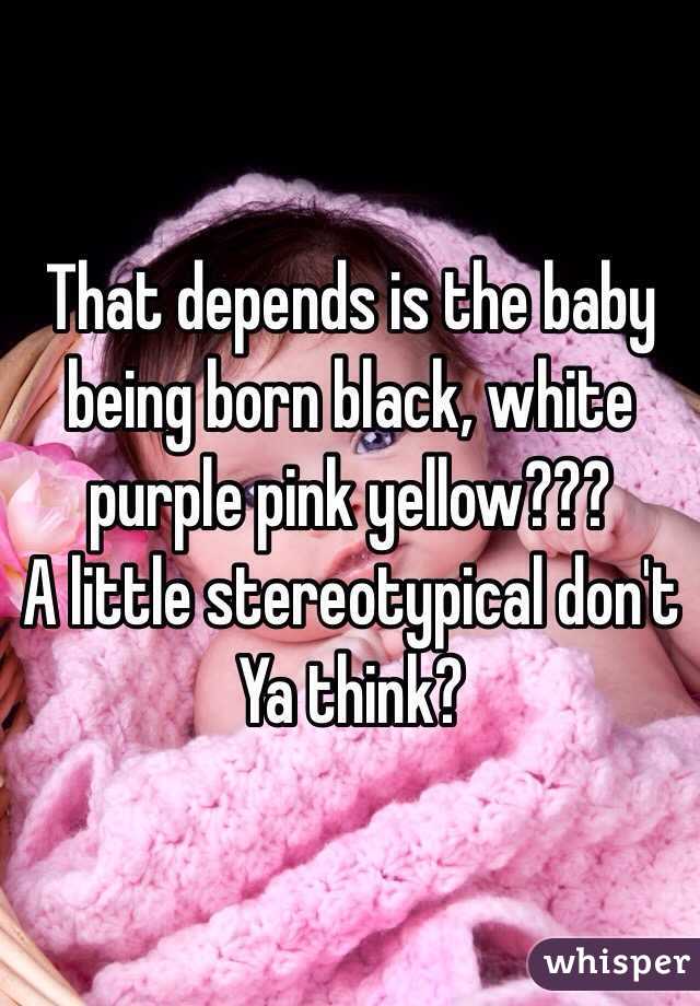 That depends is the baby being born black, white purple pink yellow??? 
A little stereotypical don't Ya think? 