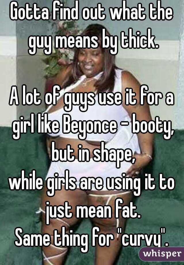 Gotta find out what the guy means by thick.

A lot of guys use it for a girl like Beyonce - booty, but in shape,
while girls are using it to just mean fat.
Same thing for "curvy".