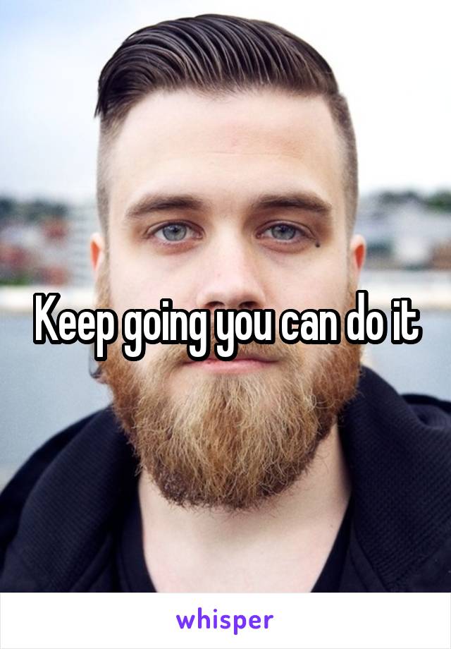 Keep going you can do it