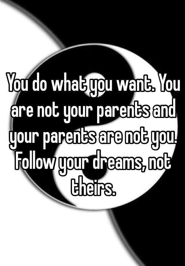 you-do-what-you-want-you-are-not-your-parents-and-your-parents-are-not