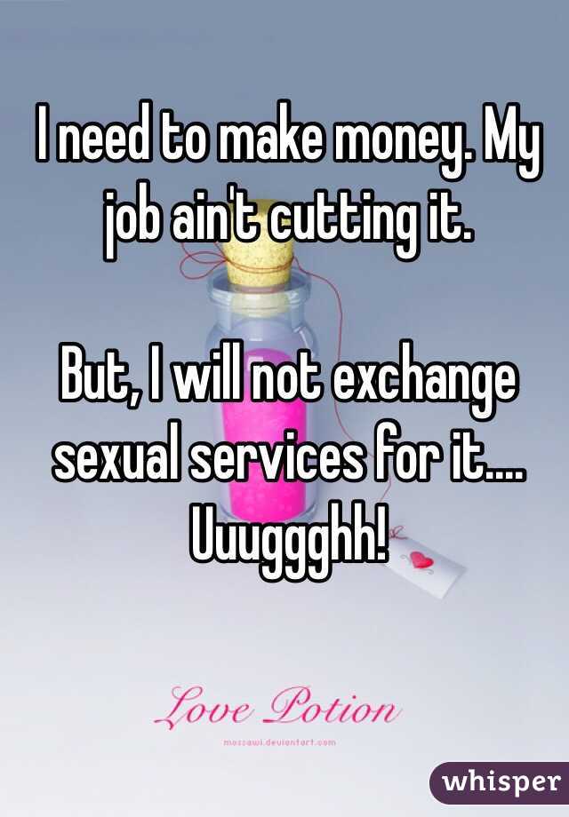 I need to make money. My job ain't cutting it.

But, I will not exchange sexual services for it.... Uuuggghh!