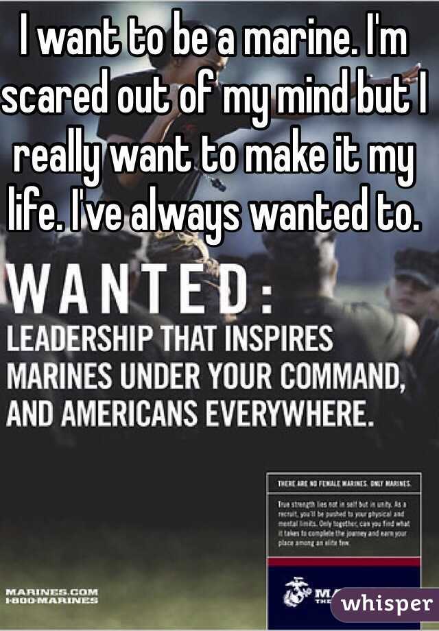I want to be a marine. I'm scared out of my mind but I really want to make it my life. I've always wanted to. 