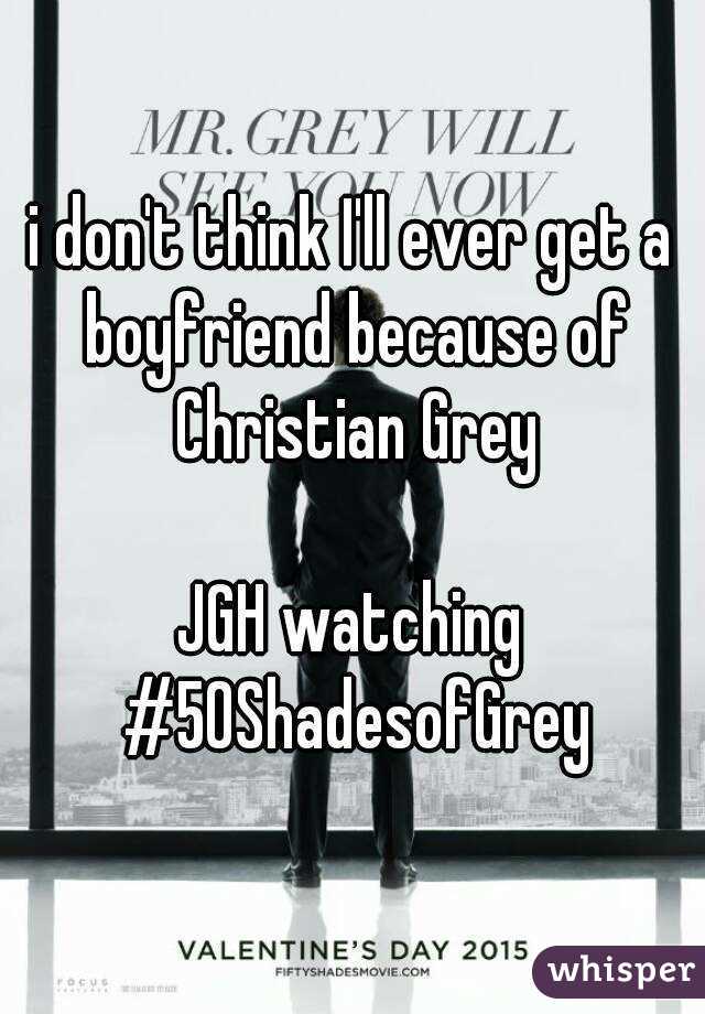 i don't think I'll ever get a boyfriend because of Christian Grey

JGH watching #50ShadesofGrey