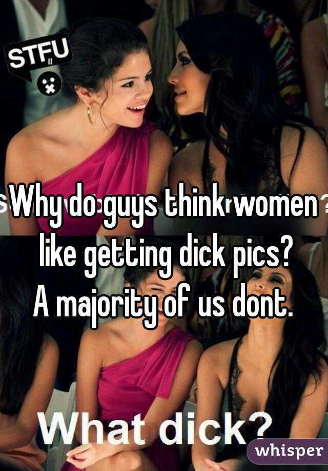 Why do guys think women like getting dick pics?
A majority of us dont.