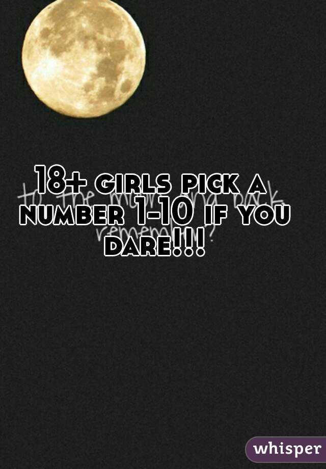 18+ girls pick a number 1-10 if you dare!!!
