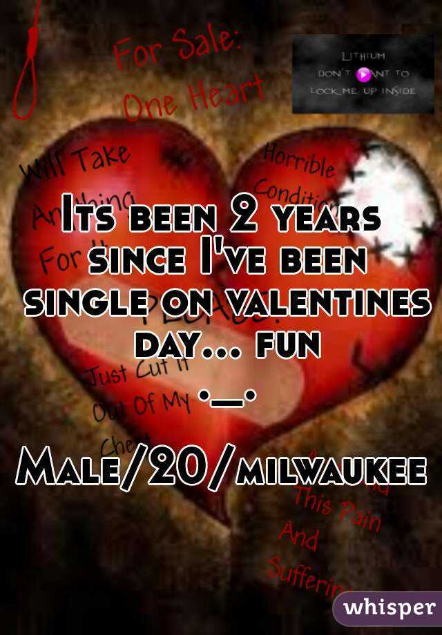 Its been 2 years since I've been single on valentines day... fun ._.

Male/20/milwaukee