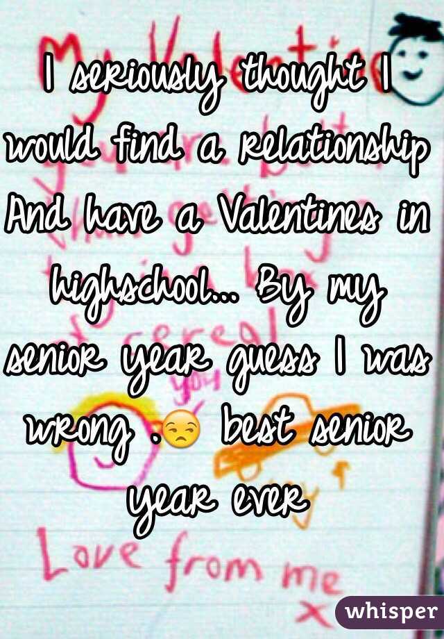 I seriously thought I would find a relationship And have a Valentines in highschool... By my senior year guess I was wrong .😒 best senior year ever 