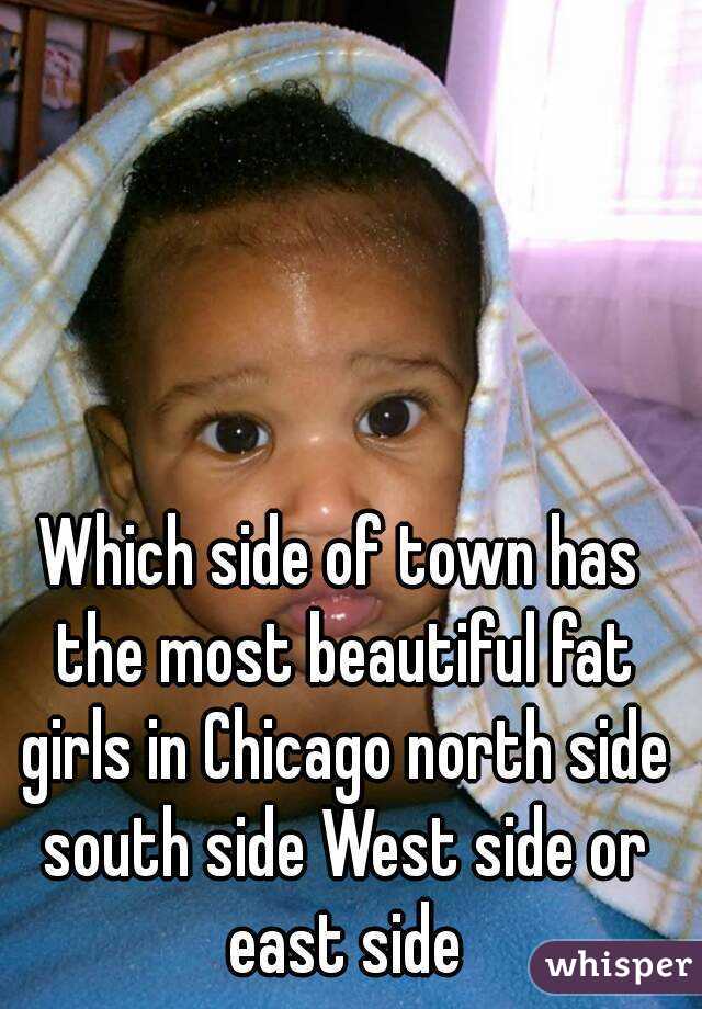 Which side of town has the most beautiful fat girls in Chicago north side south side West side or east side