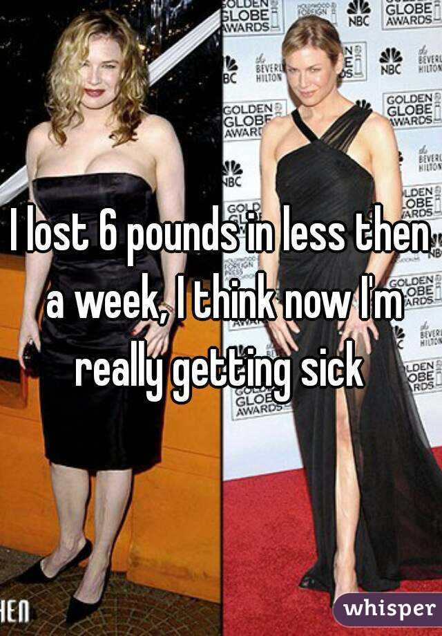 I lost 6 pounds in less then a week, I think now I'm really getting sick 