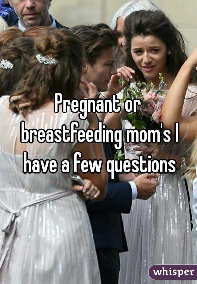 Pregnant or breastfeeding mom's I have a few questions