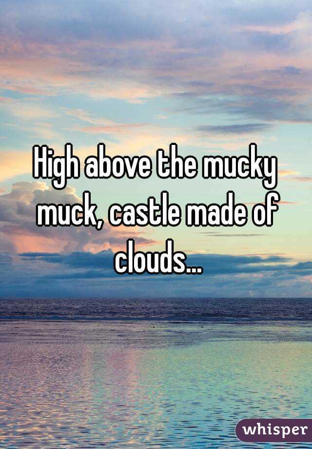 High above the mucky muck, castle made of clouds...