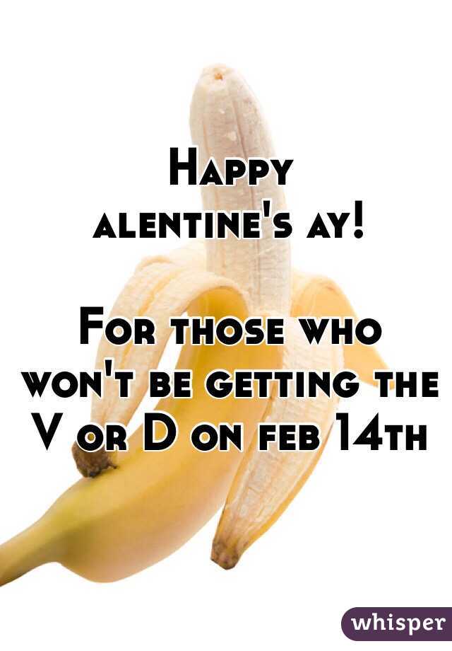         Happy  alentine's ay! 

For those who won't be getting the V or D on feb 14th