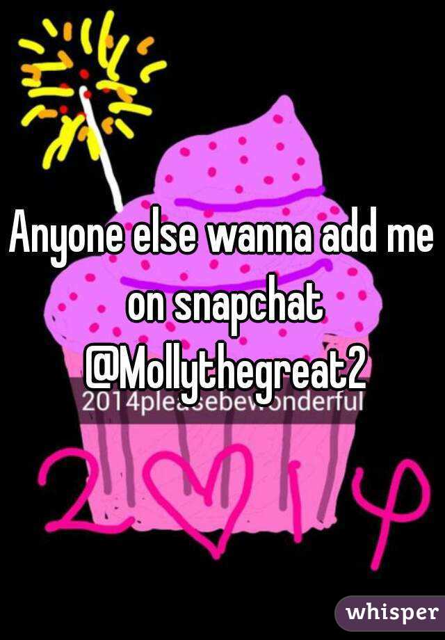 Anyone else wanna add me on snapchat @Mollythegreat2