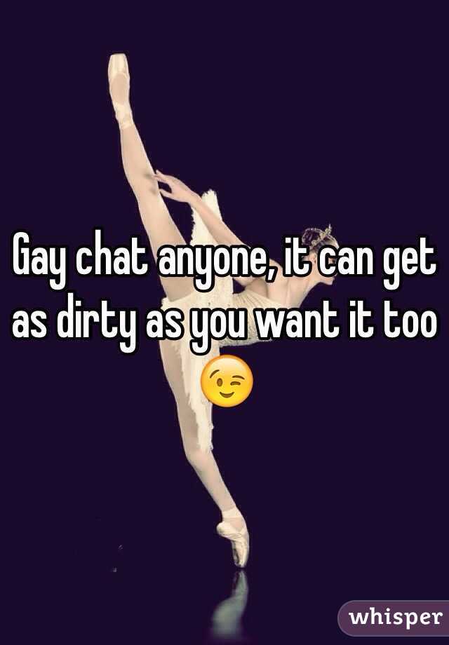 Gay chat anyone, it can get as dirty as you want it too 😉