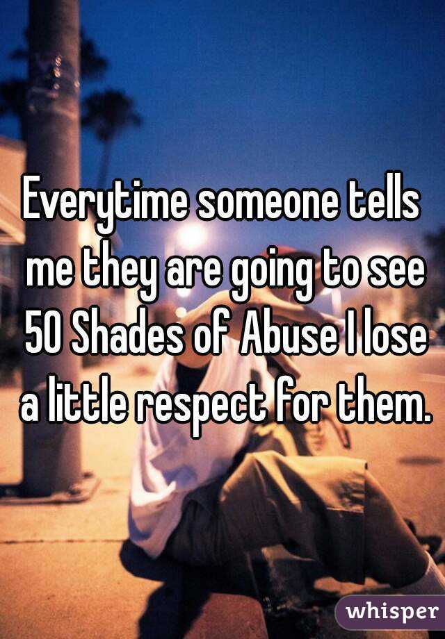 Everytime someone tells me they are going to see 50 Shades of Abuse I lose a little respect for them.