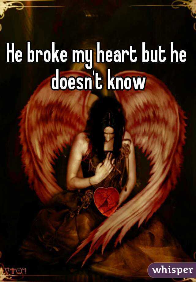 He broke my heart but he doesn't know
