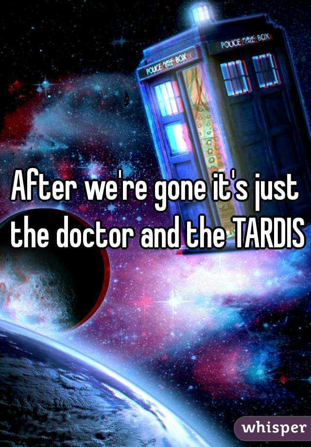 After we're gone it's just the doctor and the TARDIS