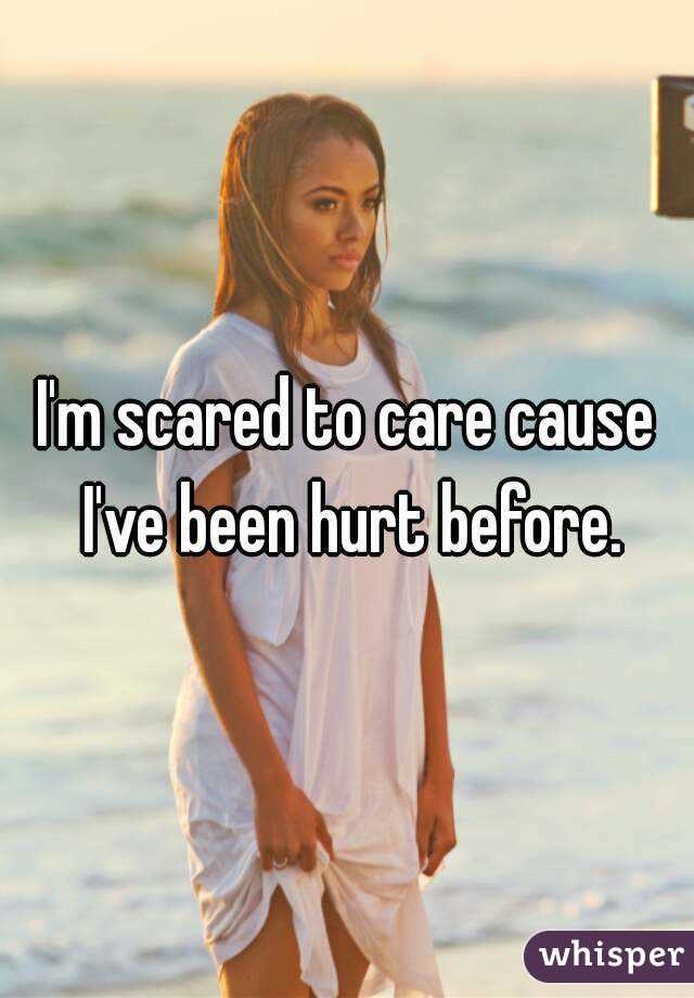 I'm scared to care cause I've been hurt before.
