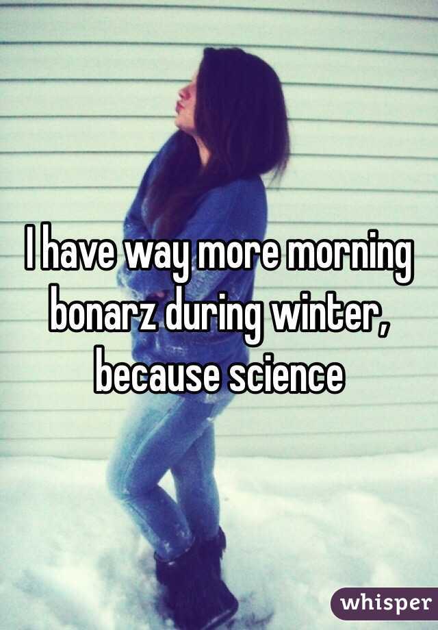 I have way more morning bonarz during winter, because science