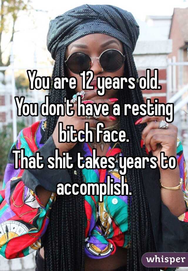 You are 12 years old. 
You don't have a resting bitch face. 
That shit takes years to accomplish. 