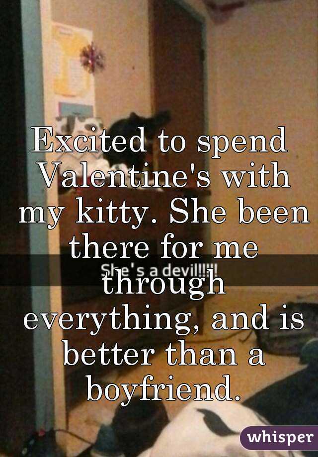 Excited to spend Valentine's with my kitty. She been there for me through everything, and is better than a boyfriend.