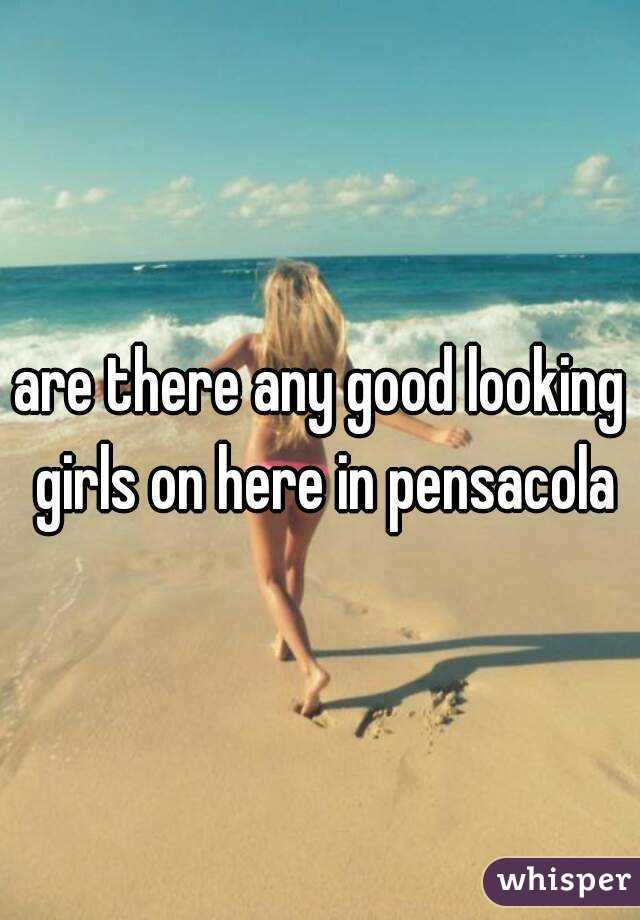 are there any good looking girls on here in pensacola