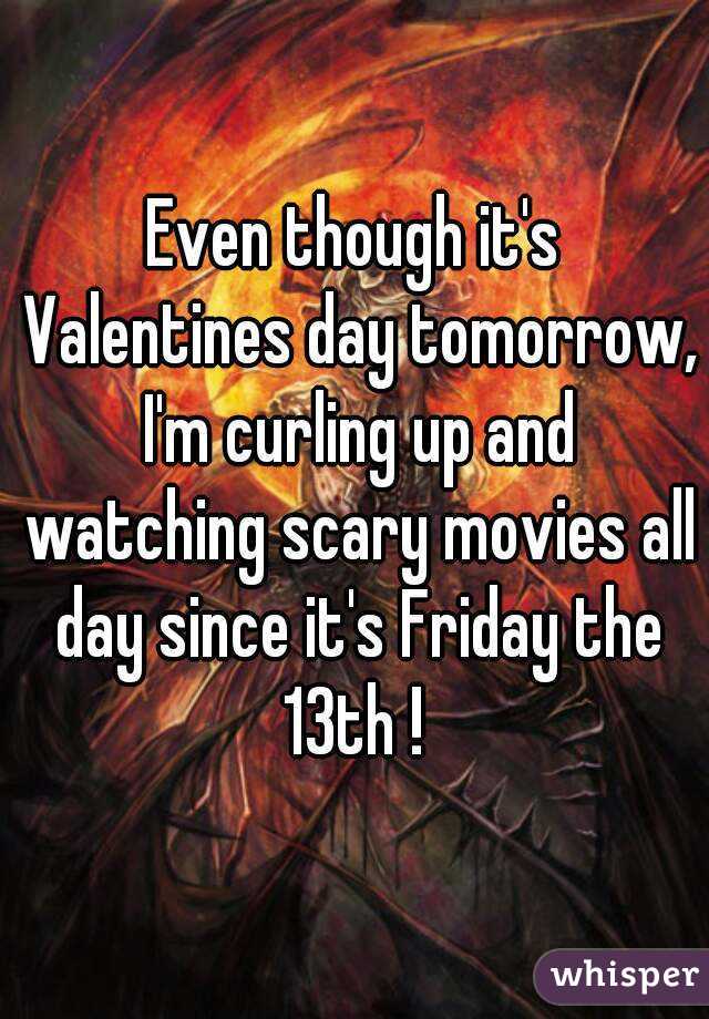 Even though it's Valentines day tomorrow, I'm curling up and watching scary movies all day since it's Friday the 13th ! 