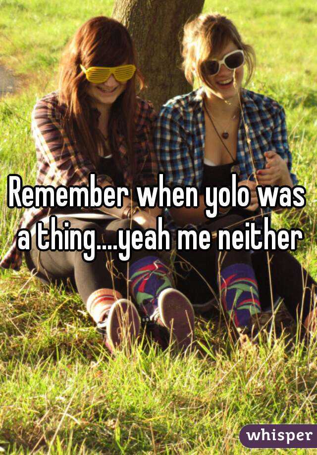 Remember when yolo was a thing....yeah me neither
