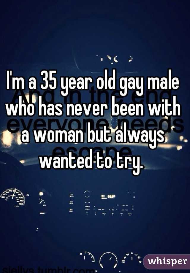 I'm a 35 year old gay male who has never been with a woman but always wanted to try. 