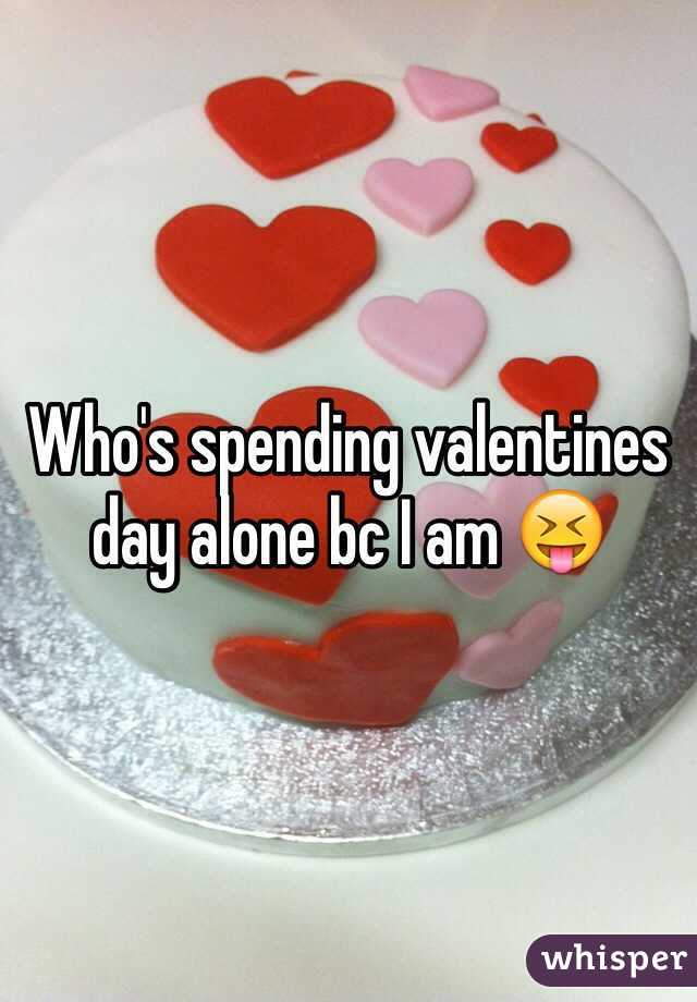 Who's spending valentines day alone bc I am 😝