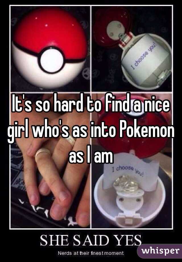 It's so hard to find a nice girl who's as into Pokemon as I am