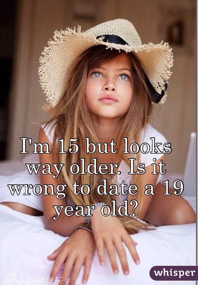I'm 15 but looks way older. Is it wrong to date a 19 year old?