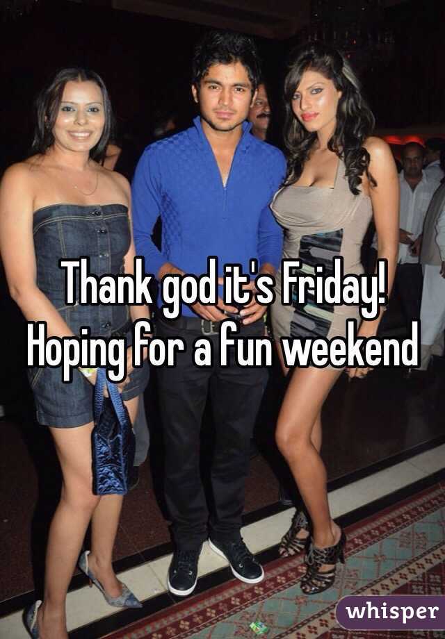 Thank god it's Friday!  Hoping for a fun weekend