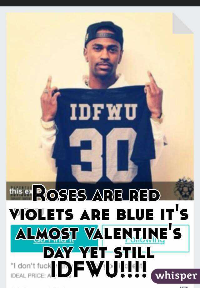 Roses are red violets are blue it's almost valentine's day yet still IDFWU!!!!