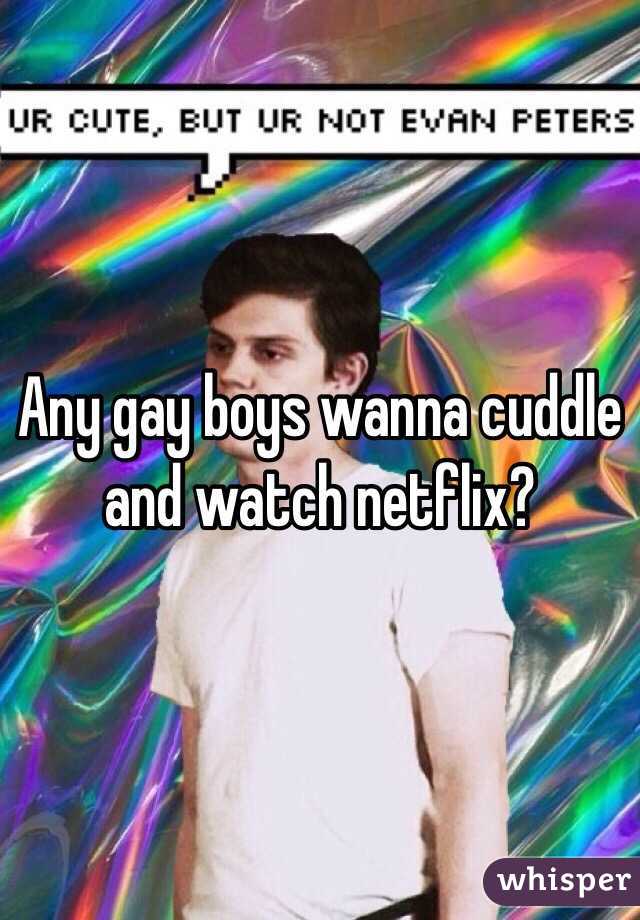 Any gay boys wanna cuddle and watch netflix? 