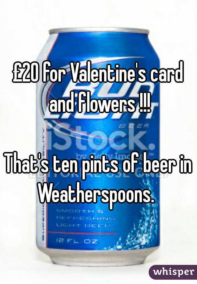 £20 for Valentine's card and flowers !!!

That's ten pints of beer in
Weatherspoons. 