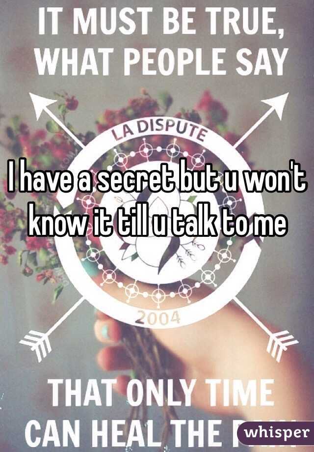I have a secret but u won't know it till u talk to me
