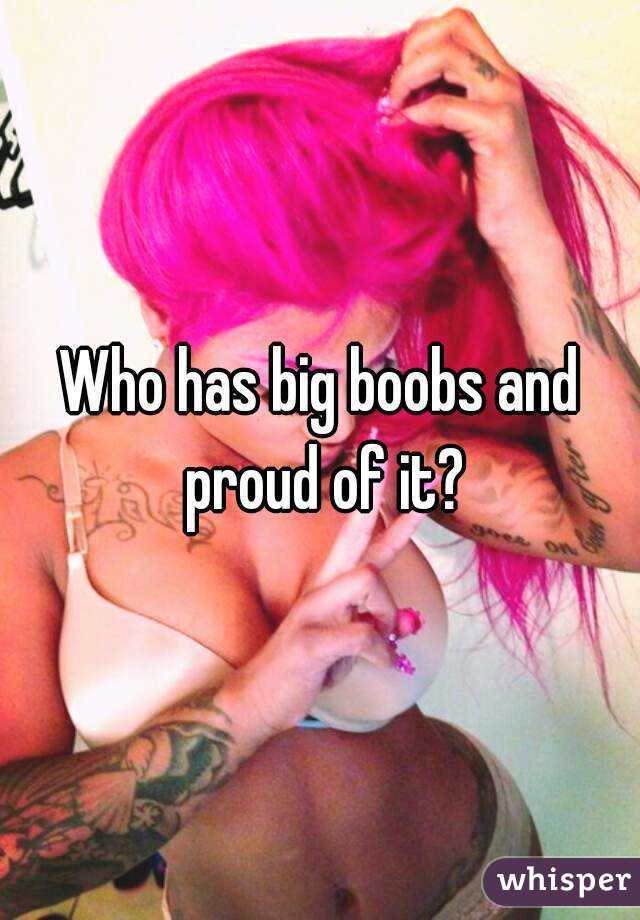 Who has big boobs and proud of it?
