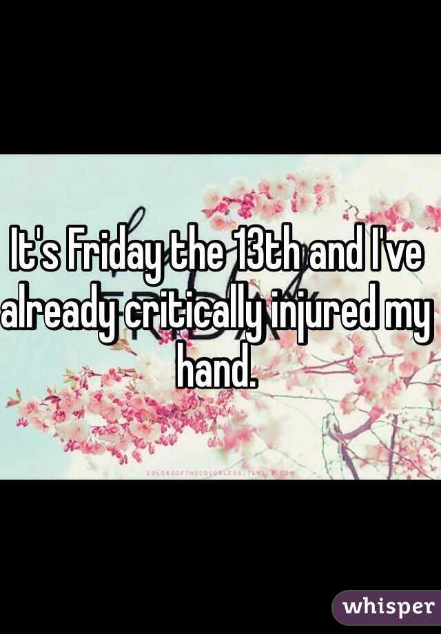 It's Friday the 13th and I've already critically injured my hand. 