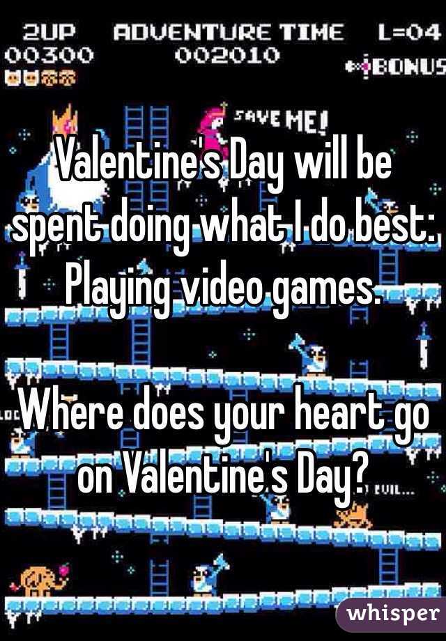Valentine's Day will be spent doing what I do best:
Playing video games.

Where does your heart go on Valentine's Day?