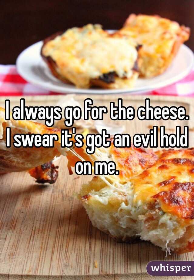 I always go for the cheese. I swear it's got an evil hold on me.