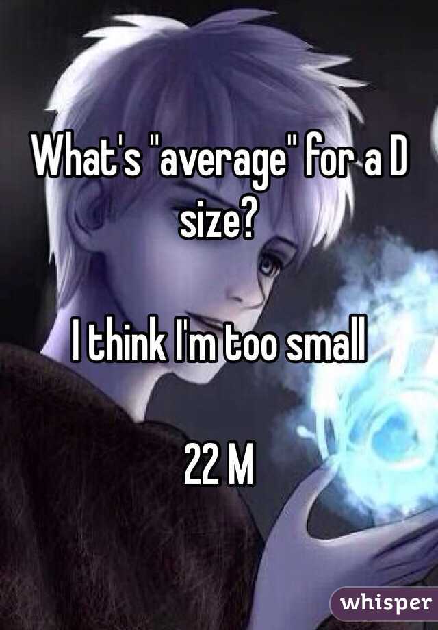 What's "average" for a D size? 

I think I'm too small

22 M
