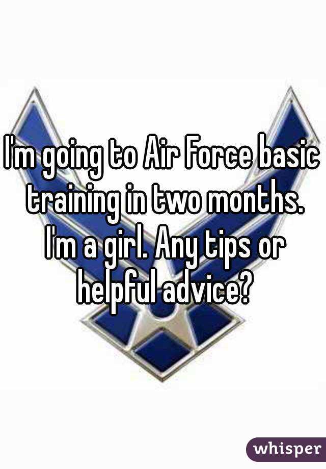 I'm going to Air Force basic training in two months. I'm a girl. Any tips or helpful advice?