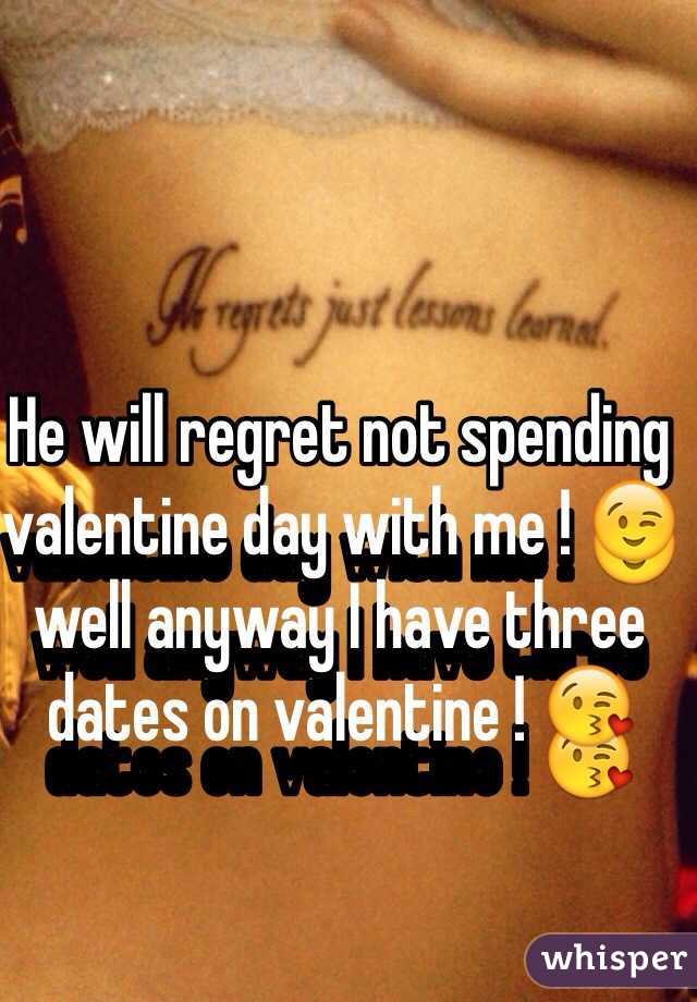 He will regret not spending valentine day with me ! 😉 well anyway I have three dates on valentine ! 😘