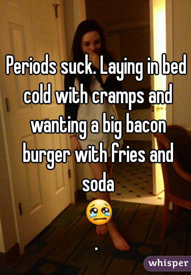 Periods suck. Laying in bed cold with cramps and wanting a big bacon burger with fries and soda 😢.
