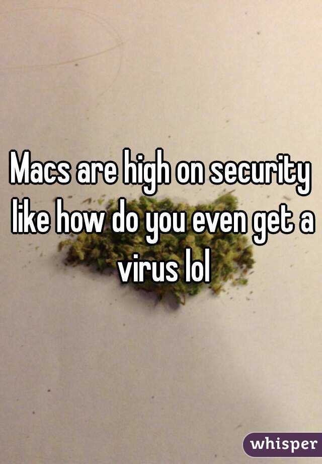 Macs are high on security like how do you even get a virus lol
