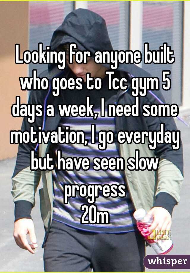 Looking for anyone built who goes to Tcc gym 5 days a week, I need some motivation, I go everyday but have seen slow progress
20m