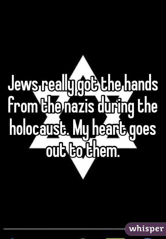 Jews really got the hands from the nazis during the holocaust. My heart goes out to them. 