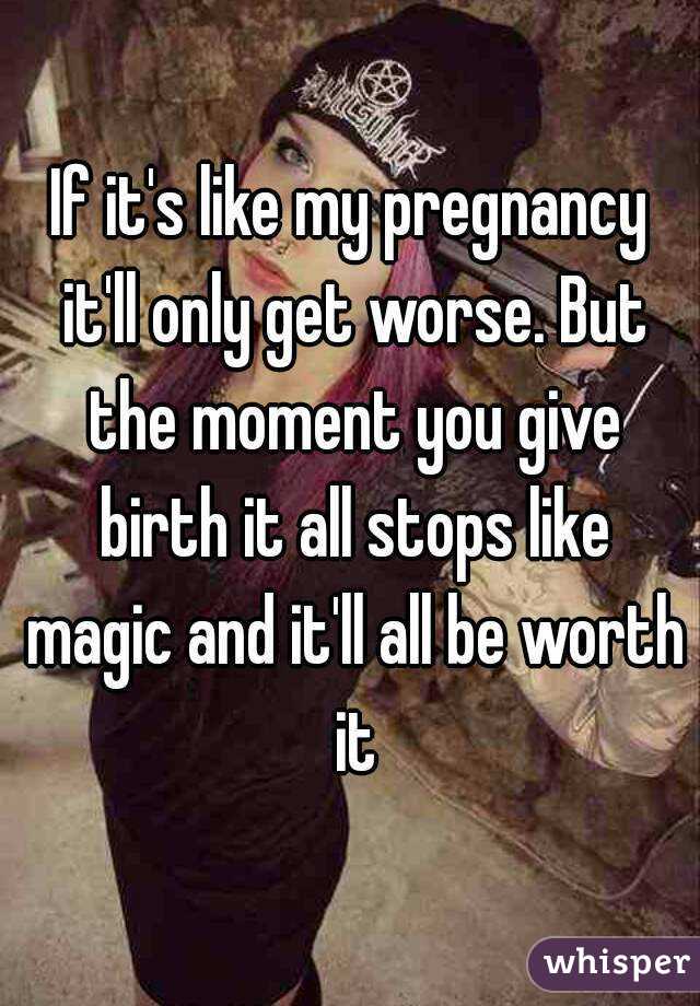 If it's like my pregnancy it'll only get worse. But the moment you give birth it all stops like magic and it'll all be worth it