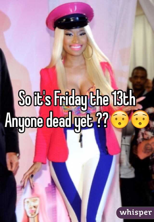 So it's Friday the 13th
Anyone dead yet ??😯😯